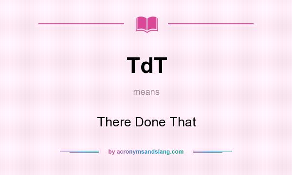 What does TdT mean? It stands for There Done That