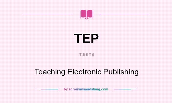 What does TEP mean? It stands for Teaching Electronic Publishing