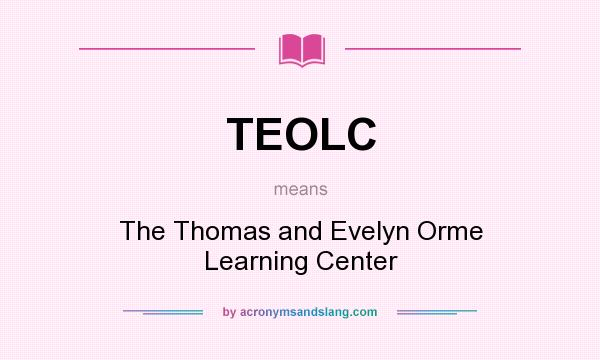 What does TEOLC mean? It stands for The Thomas and Evelyn Orme Learning Center