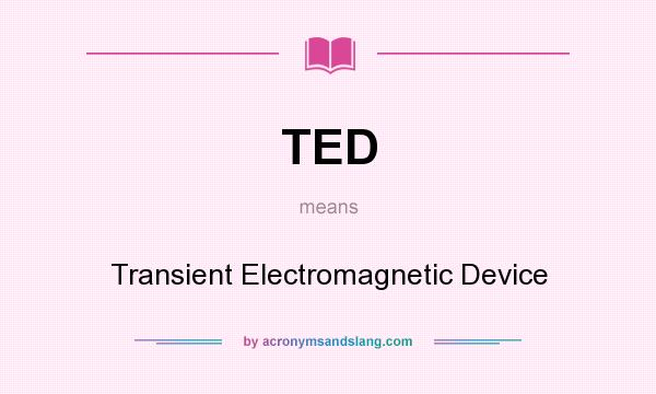 What does TED mean? It stands for Transient Electromagnetic Device