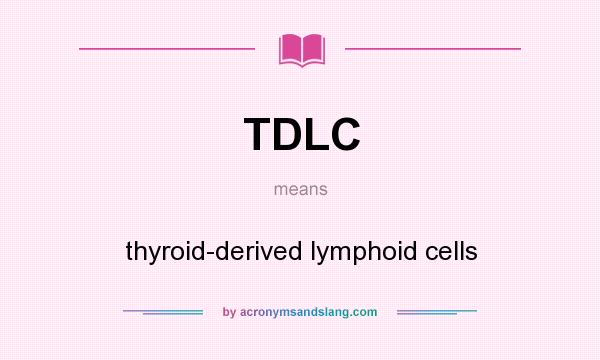 What does TDLC mean? It stands for thyroid-derived lymphoid cells