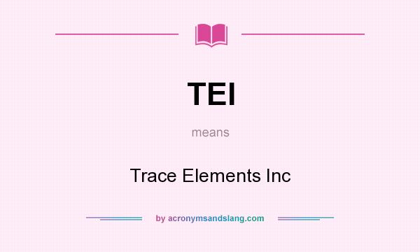 What does TEI mean? It stands for Trace Elements Inc