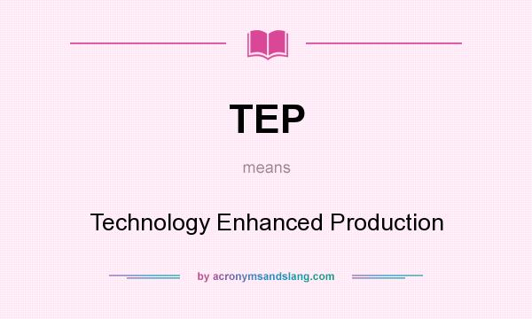 What does TEP mean? It stands for Technology Enhanced Production