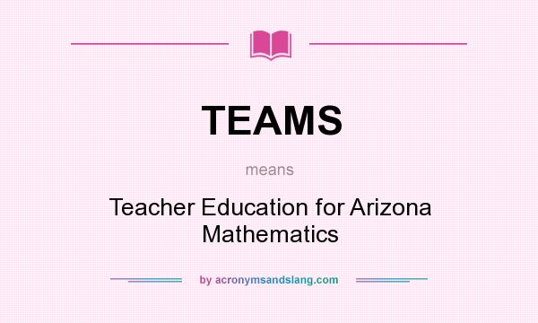 What does TEAMS mean? It stands for Teacher Education for Arizona Mathematics