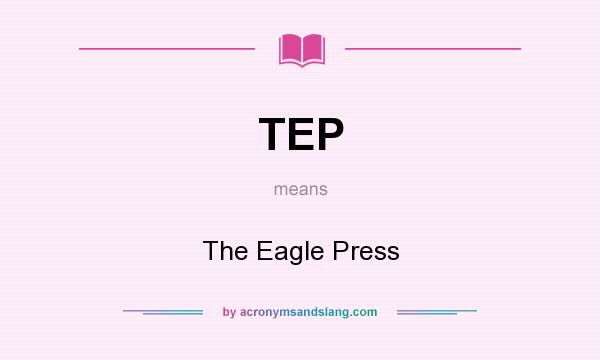 What does TEP mean? It stands for The Eagle Press