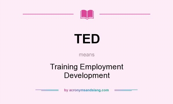 What does TED mean? It stands for Training Employment Development
