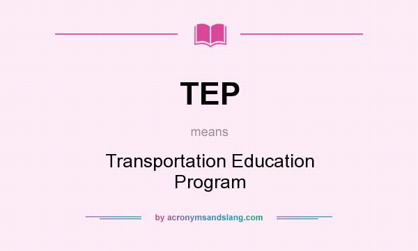 What does TEP mean? It stands for Transportation Education Program