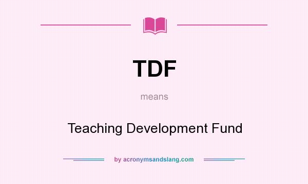 What does TDF mean? It stands for Teaching Development Fund