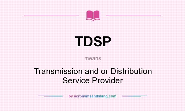What does TDSP mean? It stands for Transmission and or Distribution Service Provider