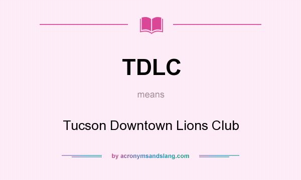 What does TDLC mean? It stands for Tucson Downtown Lions Club