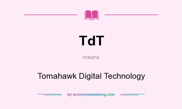 What does TdT mean? It stands for Tomahawk Digital Technology