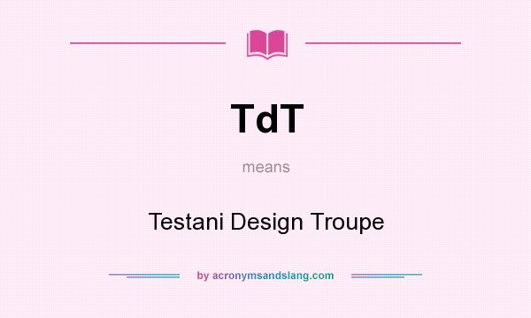 What does TdT mean? It stands for Testani Design Troupe