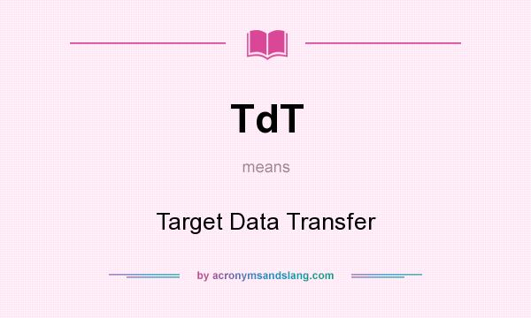 What does TdT mean? It stands for Target Data Transfer