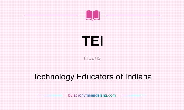 What does TEI mean? It stands for Technology Educators of Indiana