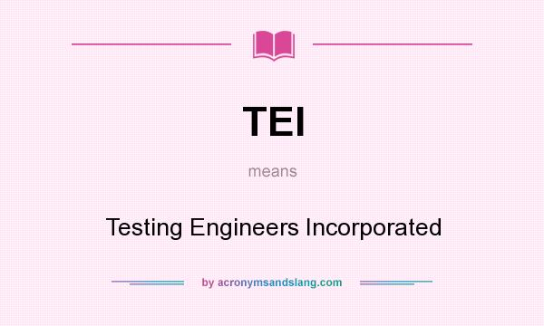 What does TEI mean? It stands for Testing Engineers Incorporated