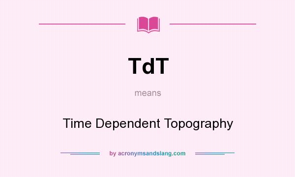 What does TdT mean? It stands for Time Dependent Topography