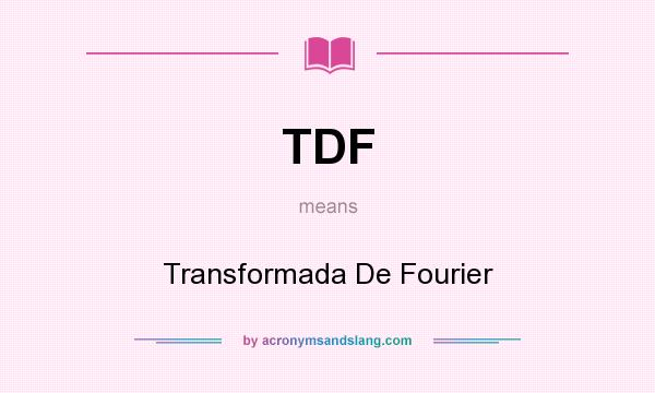 What does TDF mean? It stands for Transformada De Fourier