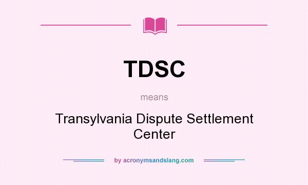 What does TDSC mean? It stands for Transylvania Dispute Settlement Center