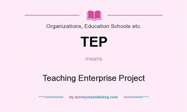 What does TEP mean? It stands for Teaching Enterprise Project