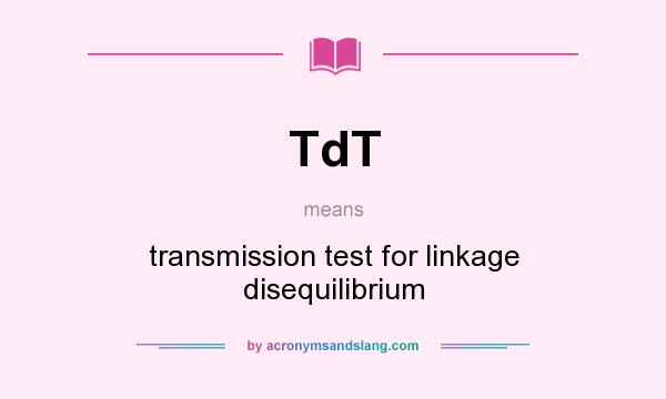 What does TdT mean? It stands for transmission test for linkage disequilibrium