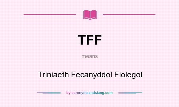 What does TFF mean? It stands for Triniaeth Fecanyddol Fiolegol