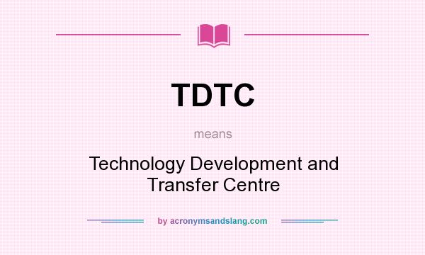 What does TDTC mean? It stands for Technology Development and Transfer Centre