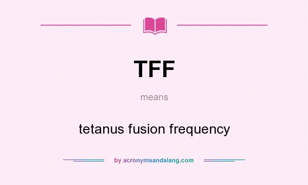What does TFF mean? It stands for tetanus fusion frequency