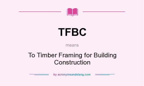 What does TFBC mean? It stands for To Timber Framing for Building Construction