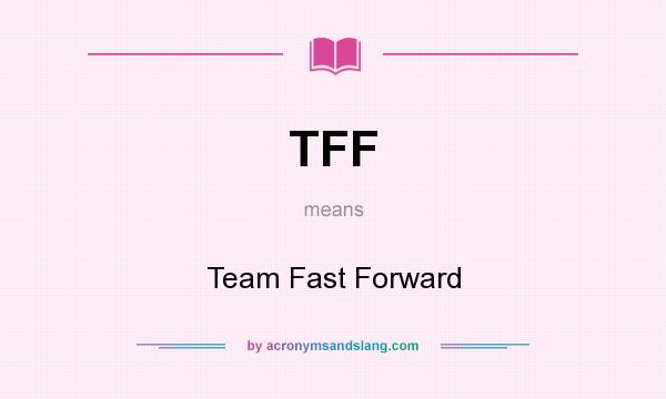 What does TFF mean? It stands for Team Fast Forward