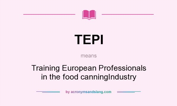 What does TEPI mean? It stands for Training European Professionals in the food canningIndustry