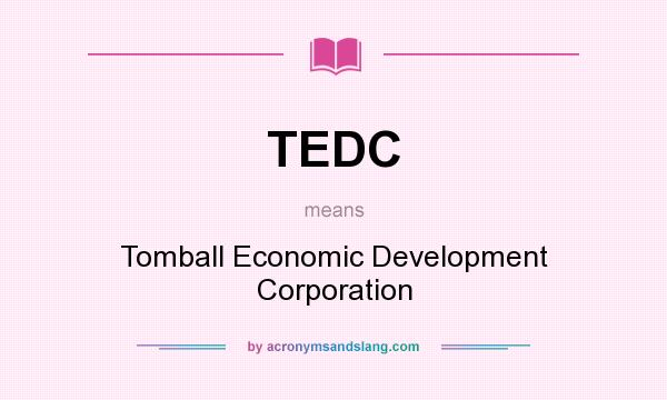 What does TEDC mean? It stands for Tomball Economic Development Corporation