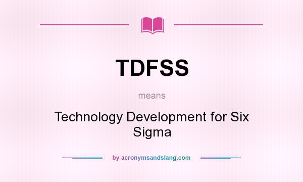 What does TDFSS mean? It stands for Technology Development for Six Sigma