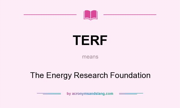 What does TERF mean? It stands for The Energy Research Foundation