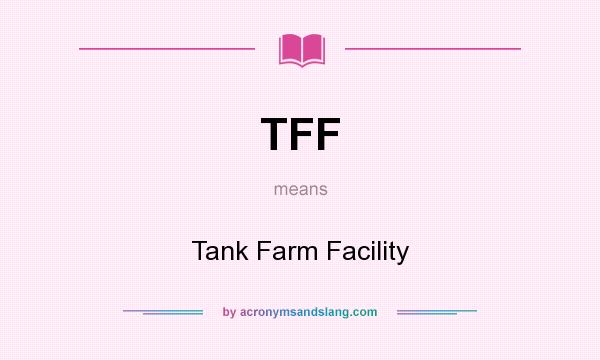 What does TFF mean? It stands for Tank Farm Facility