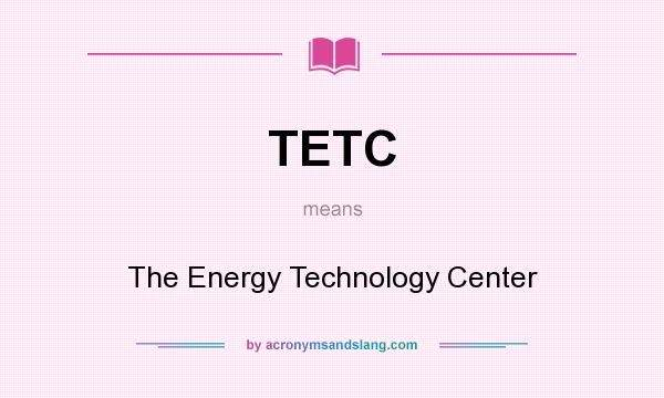 What does TETC mean? It stands for The Energy Technology Center