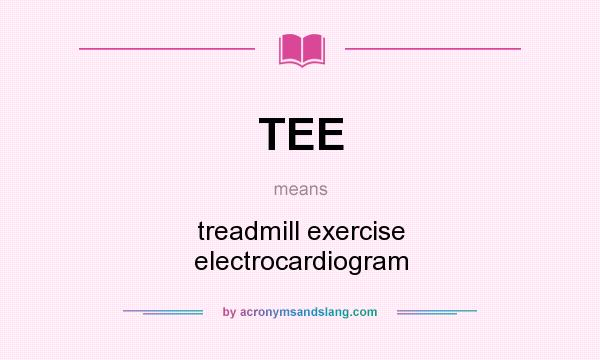 What does TEE mean? It stands for treadmill exercise electrocardiogram