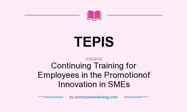 What does TEPIS mean? It stands for Continuing Training for Employees in the Promotionof Innovation in SMEs