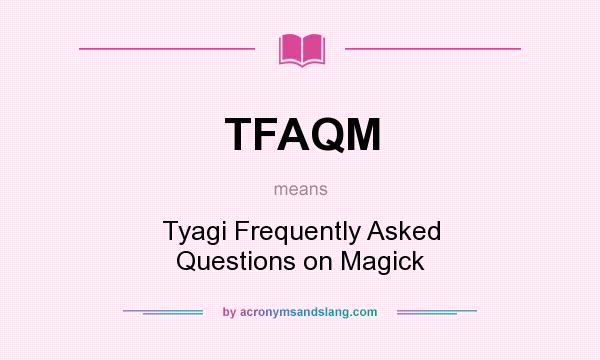 What does TFAQM mean? It stands for Tyagi Frequently Asked Questions on Magick