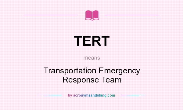 What does TERT mean? It stands for Transportation Emergency Response Team