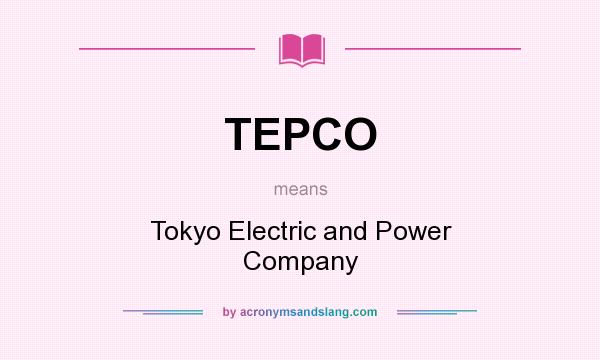 What does TEPCO mean? It stands for Tokyo Electric and Power Company