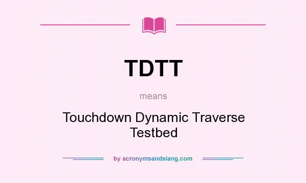 What does TDTT mean? It stands for Touchdown Dynamic Traverse Testbed