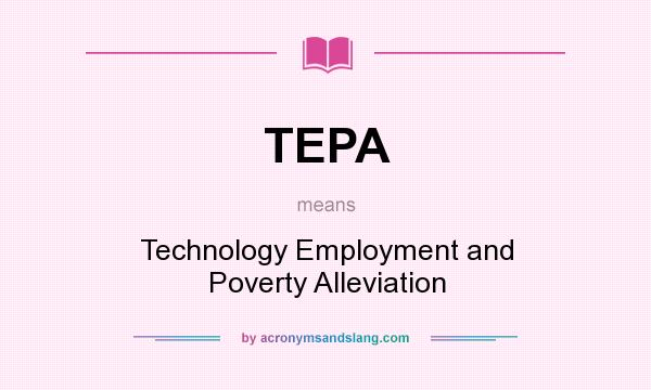 What does TEPA mean? It stands for Technology Employment and Poverty Alleviation