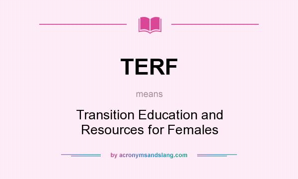 What does TERF mean? It stands for Transition Education and Resources for Females