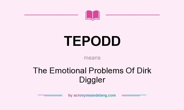What does TEPODD mean? It stands for The Emotional Problems Of Dirk Diggler