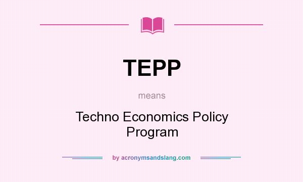 What does TEPP mean? It stands for Techno Economics Policy Program