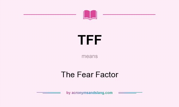 What does TFF mean? It stands for The Fear Factor