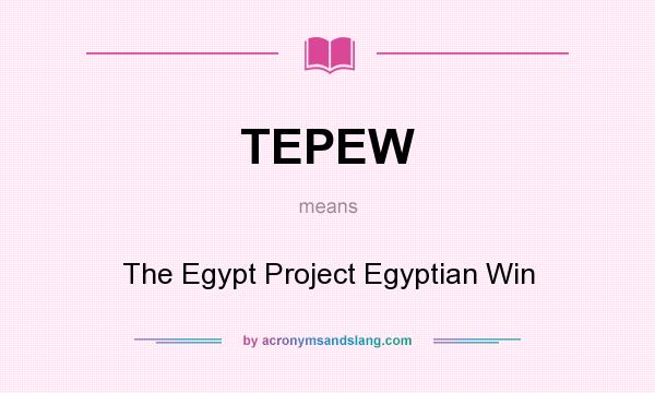 What does TEPEW mean? It stands for The Egypt Project Egyptian Win