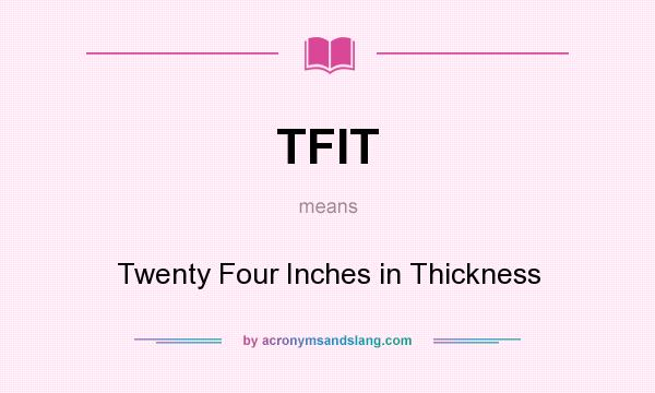 What does TFIT mean? It stands for Twenty Four Inches in Thickness