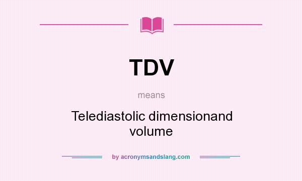 What does TDV mean? It stands for Telediastolic dimensionand volume