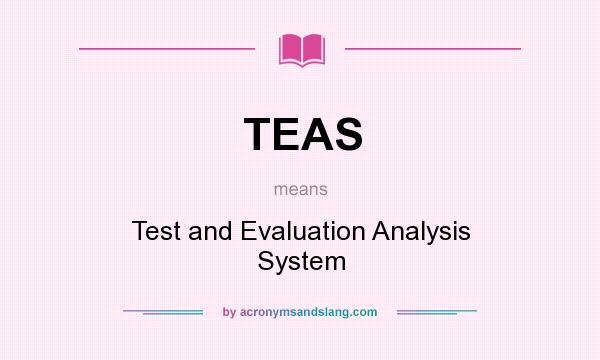 What does TEAS mean? It stands for Test and Evaluation Analysis System